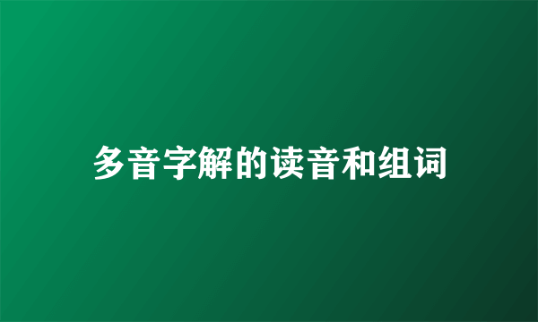 多音字解的读音和组词