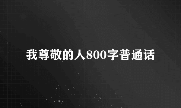 我尊敬的人800字普通话