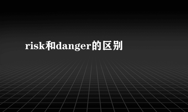 risk和danger的区别
