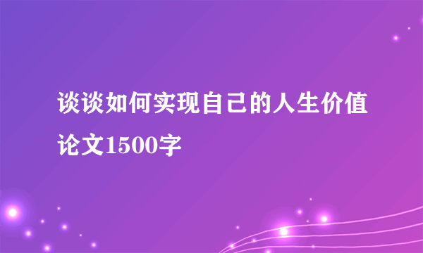 谈谈如何实现自己的人生价值论文1500字