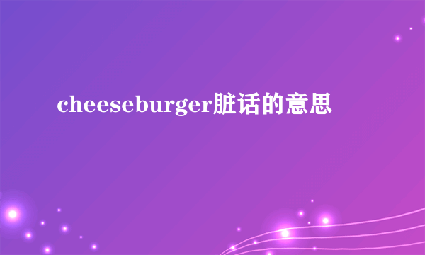 cheeseburger脏话的意思
