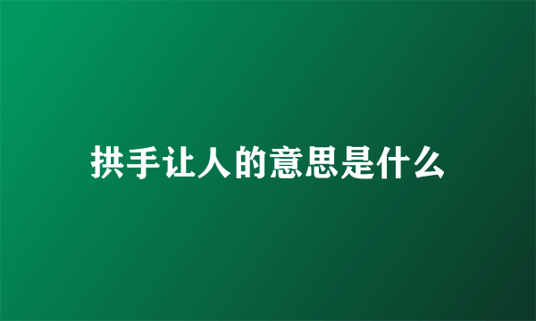 拱手让人的意思是什么