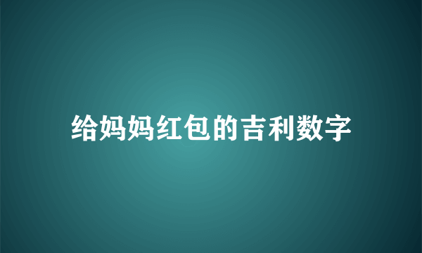给妈妈红包的吉利数字
