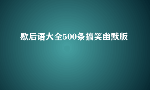 歇后语大全500条搞笑幽默版