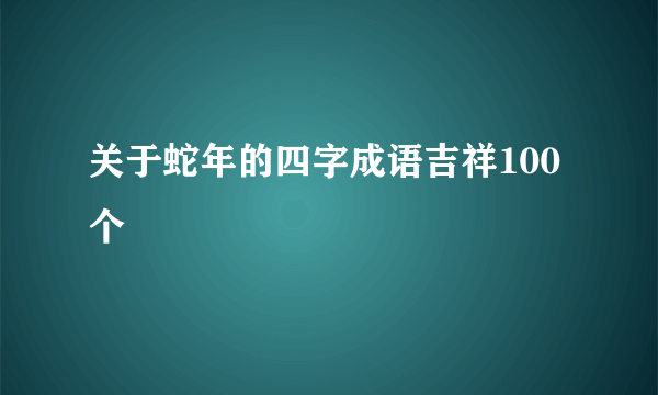 关于蛇年的四字成语吉祥100个