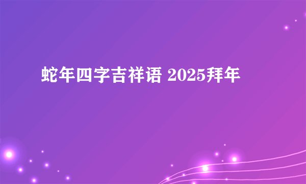 蛇年四字吉祥语 2025拜年