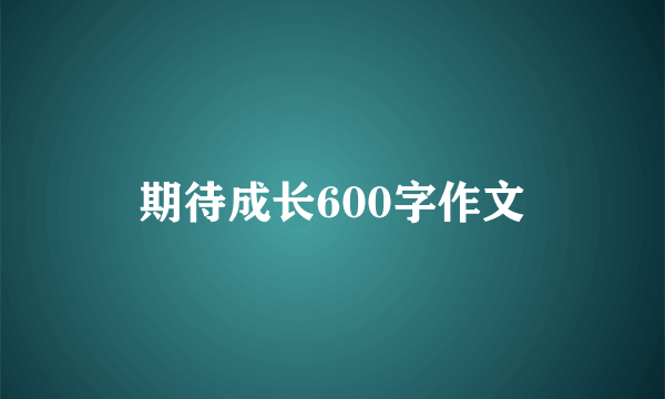 期待成长600字作文