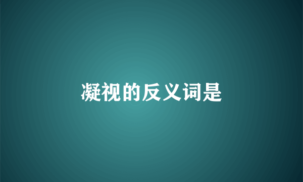 凝视的反义词是