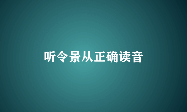 听令景从正确读音