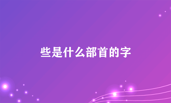 些是什么部首的字