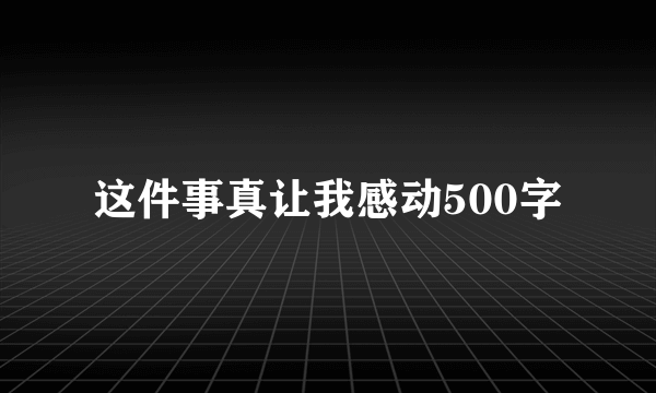 这件事真让我感动500字