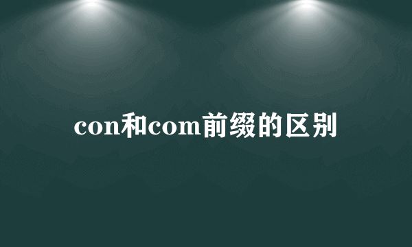 con和com前缀的区别