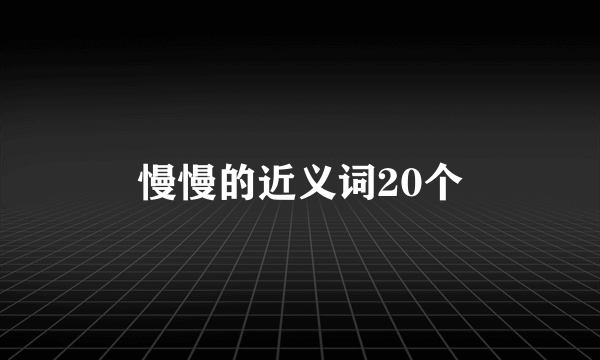 慢慢的近义词20个