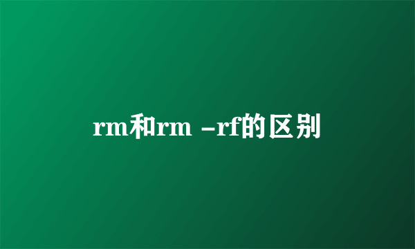 rm和rm -rf的区别