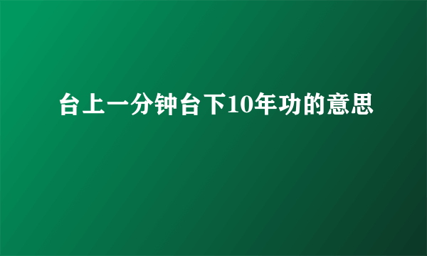 台上一分钟台下10年功的意思