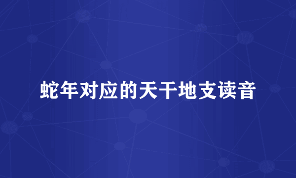 蛇年对应的天干地支读音