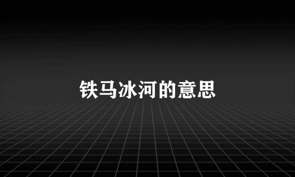 铁马冰河的意思