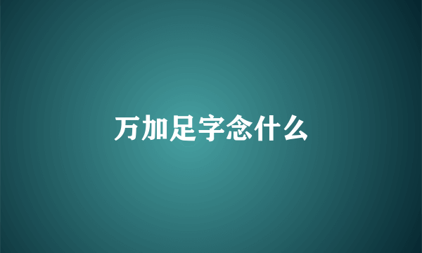 万加足字念什么