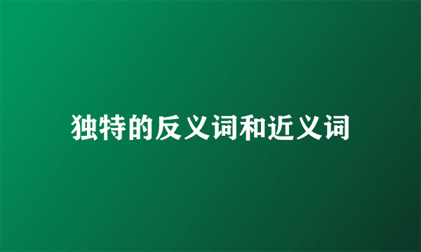 独特的反义词和近义词