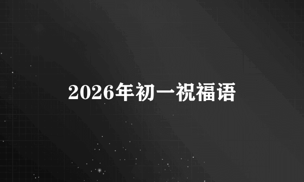 2026年初一祝福语