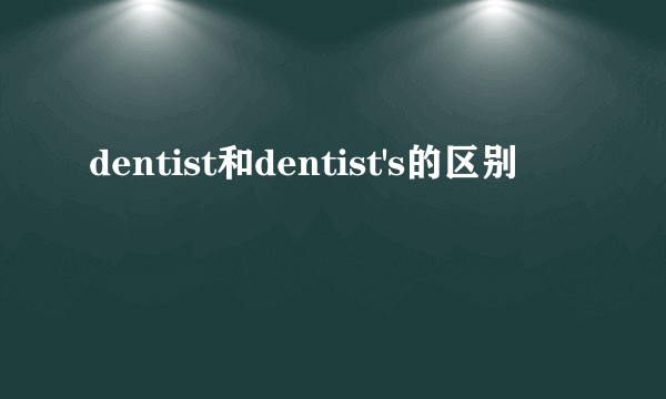 dentist和dentist's的区别