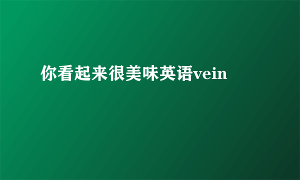 你看起来很美味英语vein
