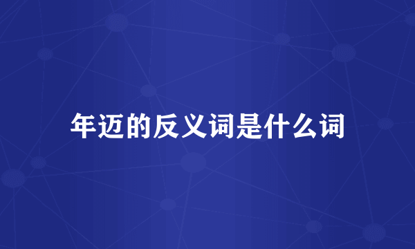 年迈的反义词是什么词