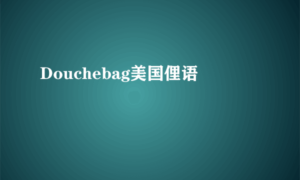 Douchebag美国俚语