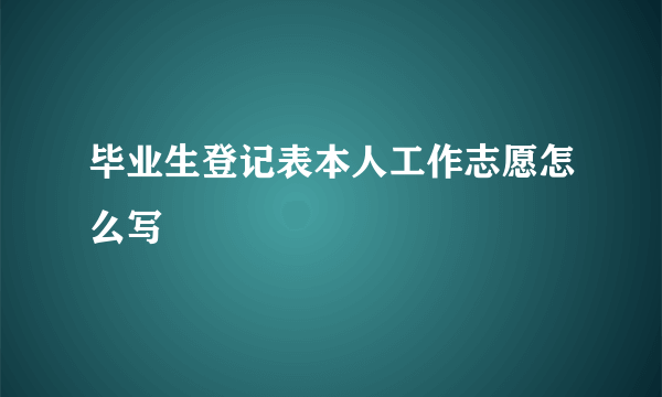 毕业生登记表本人工作志愿怎么写