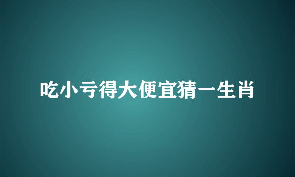 吃小亏得大便宜猜一生肖
