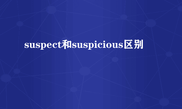 suspect和suspicious区别