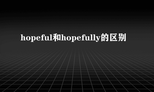 hopeful和hopefully的区别