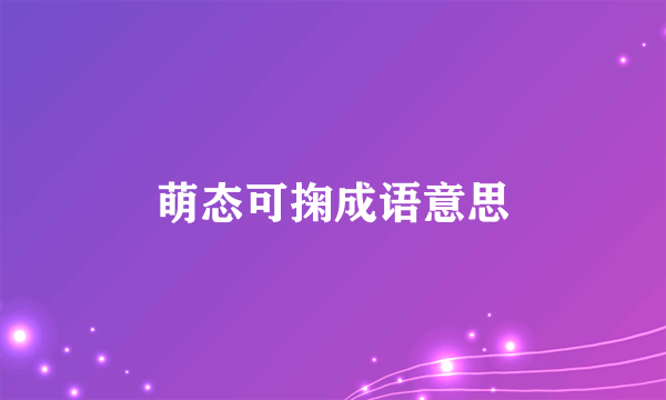 萌态可掬成语意思