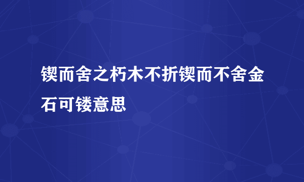 锲而舍之朽木不折锲而不舍金石可镂意思