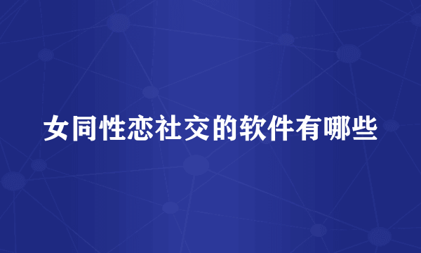 女同性恋社交的软件有哪些