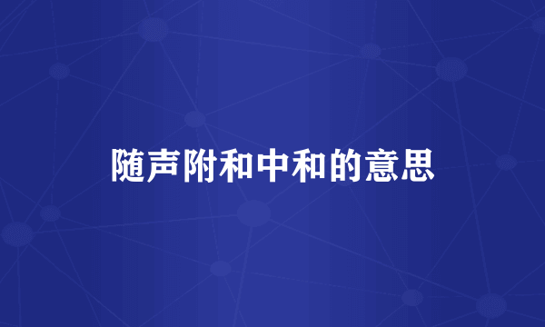 随声附和中和的意思
