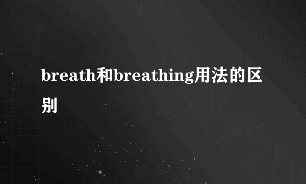 breath和breathing用法的区别