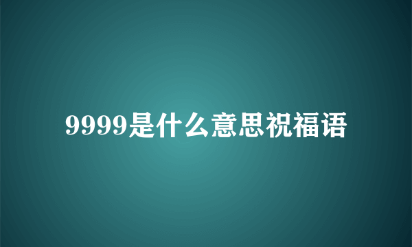 9999是什么意思祝福语