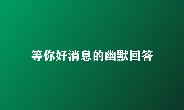 等你好消息的幽默回答