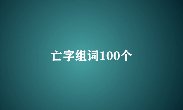亡字组词100个