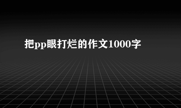 把pp眼打烂的作文1000字