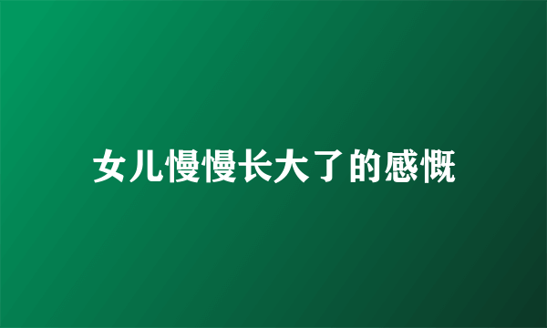 女儿慢慢长大了的感慨