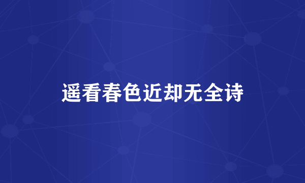 遥看春色近却无全诗