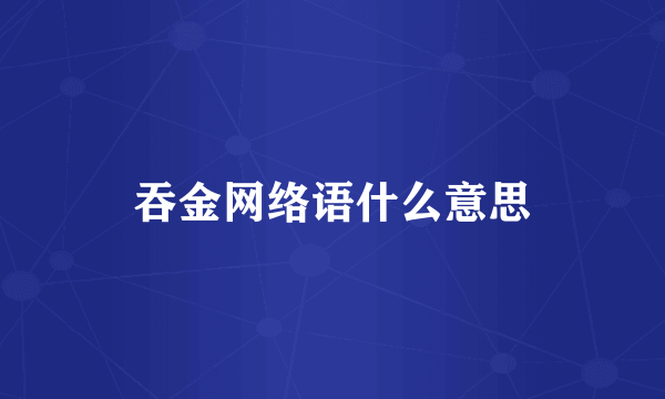 吞金网络语什么意思