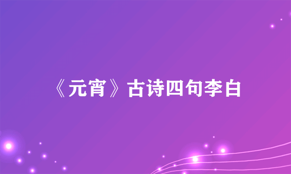 《元宵》古诗四句李白