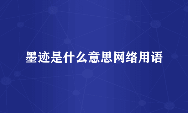墨迹是什么意思网络用语