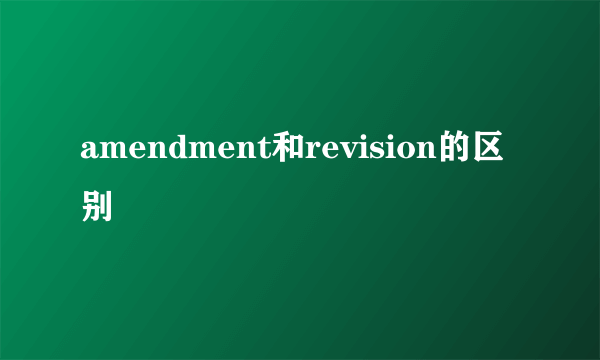 amendment和revision的区别