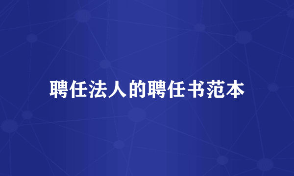 聘任法人的聘任书范本