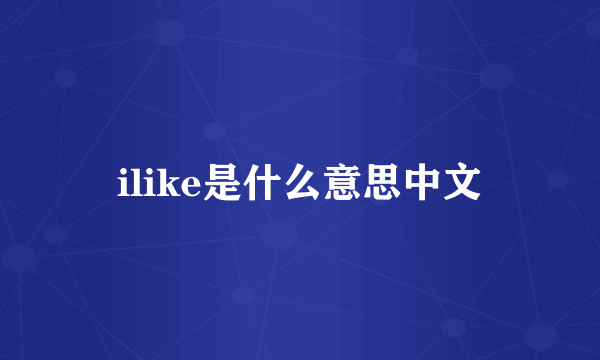 ilike是什么意思中文