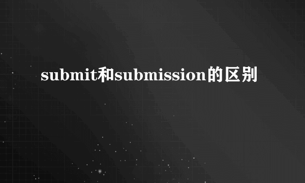 submit和submission的区别